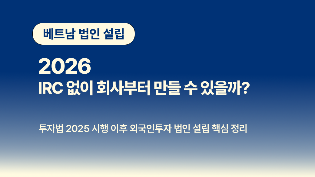 베트남 현지법인 설립 시 놓치기 쉬운 절차와 주의사항 – 2026년 최신 가이드