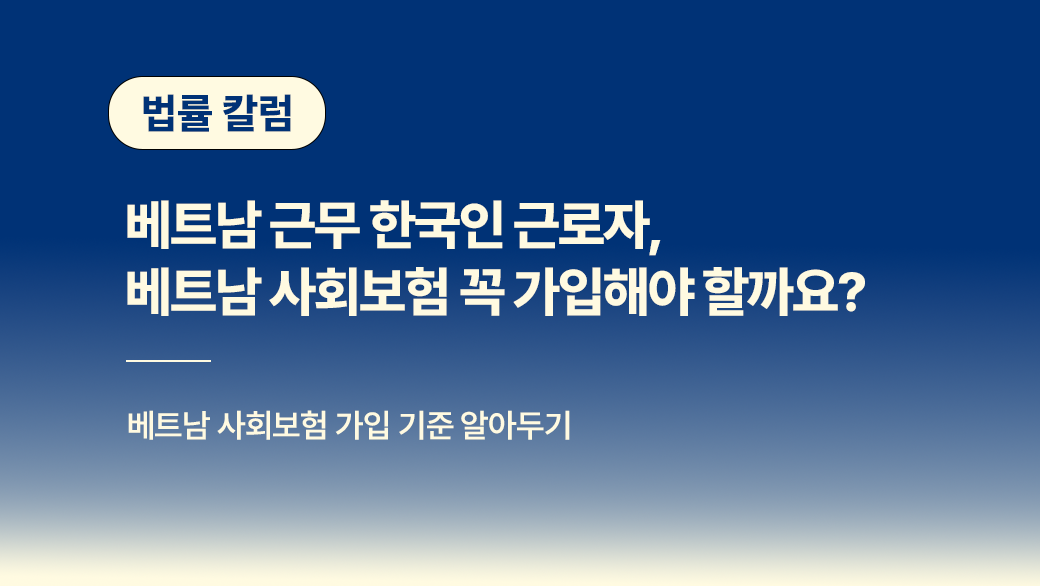 베트남에서 근무하는 한국인 근로자, 베트남 사회보험 꼭 가입해야 할까요?