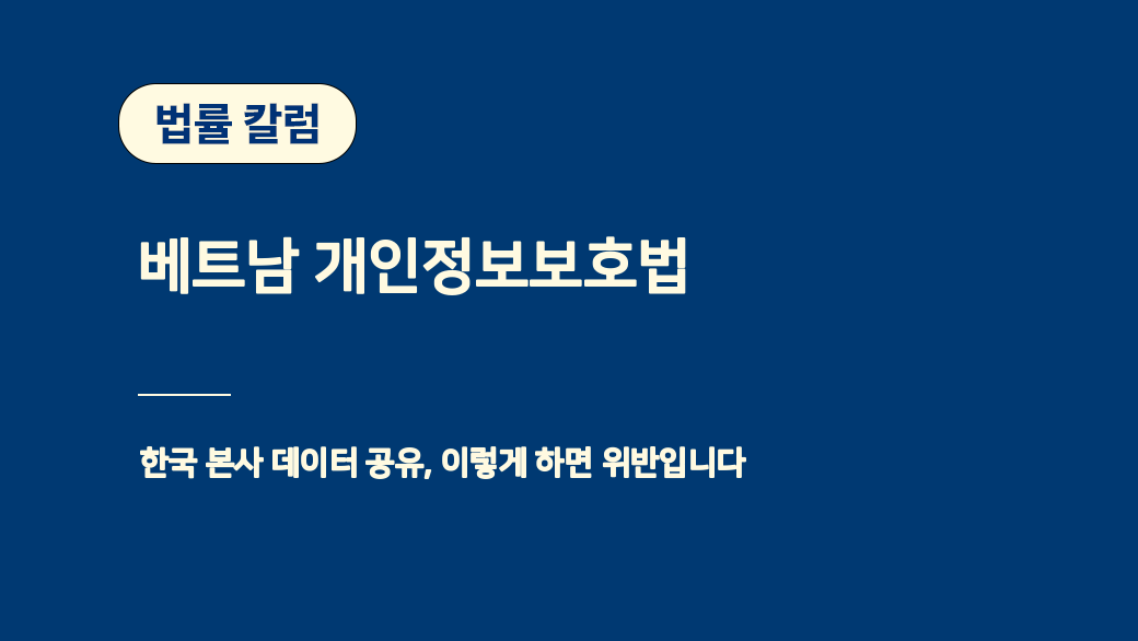 베트남 개인정보보호법 - 한국 본사 데이터 공유, 이렇게 하면 위반입니다
