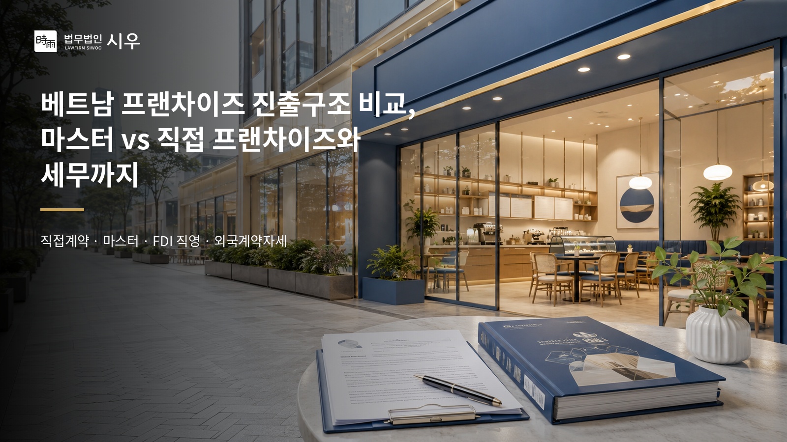 베트남 프랜차이즈 완전 정복, 베트남 프랜차이즈 진출구조 비교, 마스터 vs 직접 프랜차이즈와 세무까지 (3편)