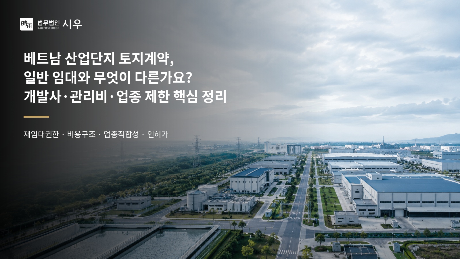 베트남 산업단지 토지계약, 일반 임대와 무엇이 다른가요? 개발사·관리비·업종 제한 핵심 정리