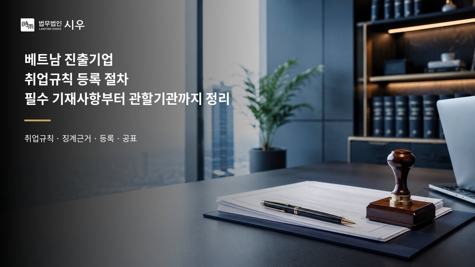 베트남 진출기업 취업규칙 등록 절차, 필수 기재사항부터 관할기관까지 정리