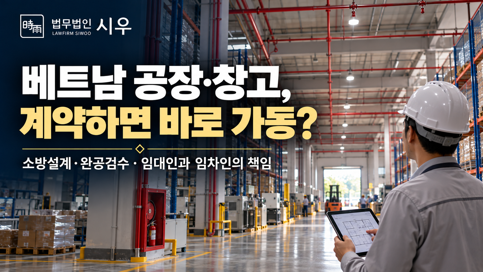 베트남 공장·창고, 임대계약만 체결하면 바로 사용할 수 있나요? — 소방설계·완공검사·책임 분담